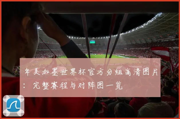 年美加墨世界杯官方分组高清图片：完整赛程与对阵图一览