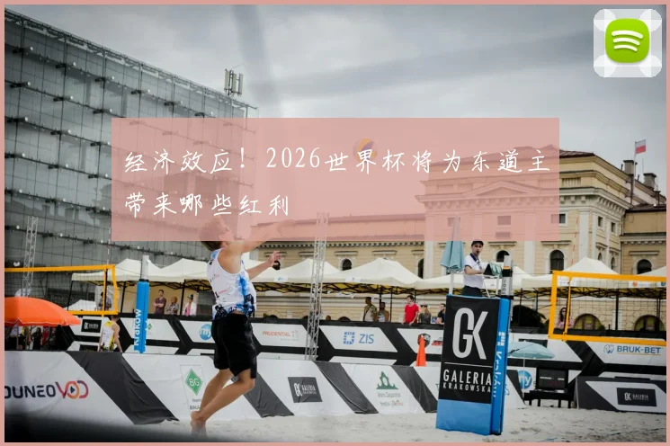 经济效应！2026世界杯将为东道主带来哪些红利