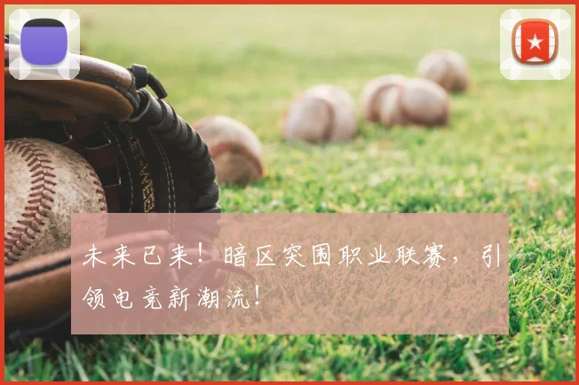 未来已来!暗区突围职业联赛,引领电竞新潮流!