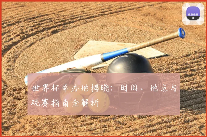 世界杯举办地揭晓：时间、地点与观赛指南全解析