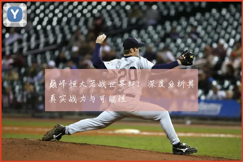 巅峰恒大若战世界杯：深度分析其真实战力与可能性