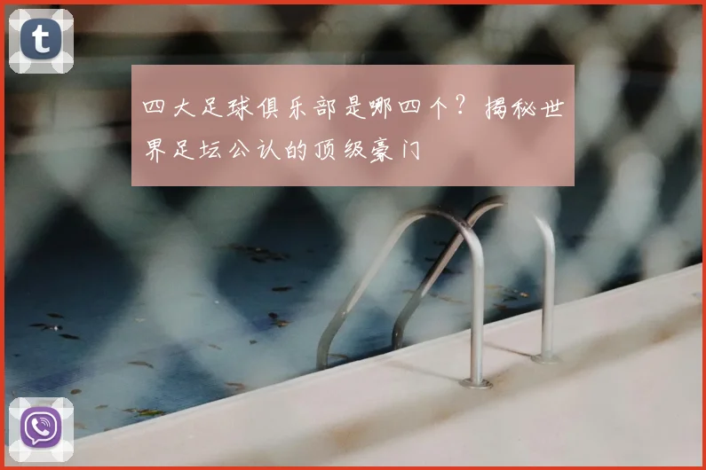 四大足球俱乐部是哪四个?揭秘世界足坛公认的顶级豪门