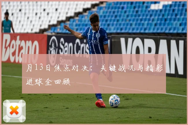 月13日焦点对决：关键战况与精彩进球全回顾