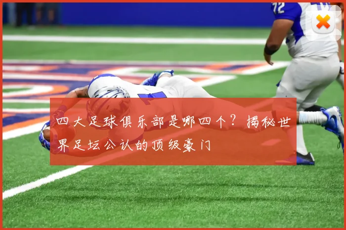 四大足球俱乐部是哪四个?揭秘世界足坛公认的顶级豪门