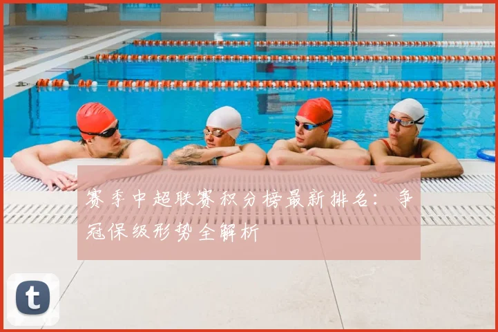 赛季中超联赛积分榜最新排名:争冠保级形势全解析