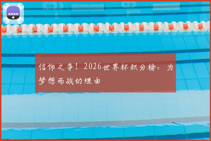 信仰之争！2026世界杯积分榜，为梦想而战的理由