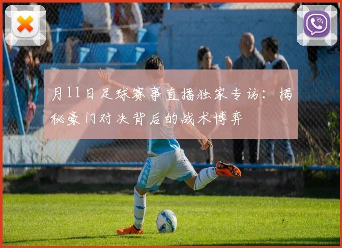 月11日足球赛事直播独家专访：揭秘豪门对决背后的战术博弈