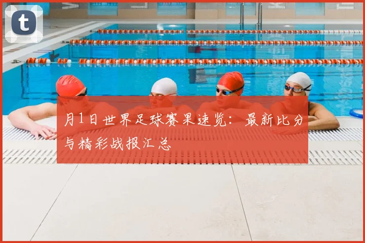 月1日世界足球赛果速览：最新比分与精彩战报汇总