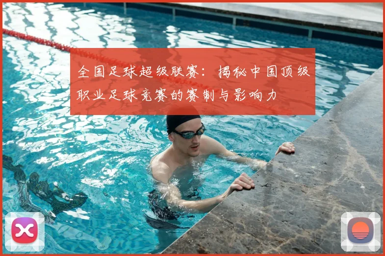 全国足球超级联赛：揭秘中国顶级职业足球竞赛的赛制与影响力