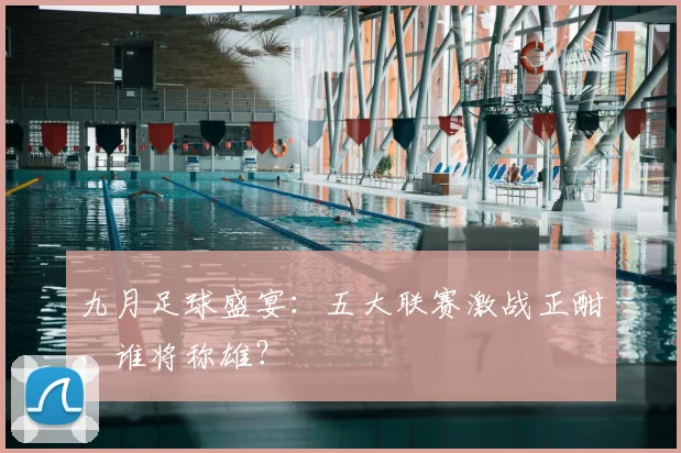 九月足球盛宴：五大联赛激战正酣，谁将称雄？