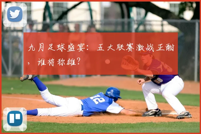 九月足球盛宴：五大联赛激战正酣，谁将称雄？