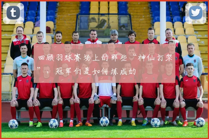 回顾羽球赛场上的那些“神仙打架”，冠军们是如何炼成的