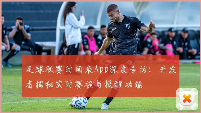 足球联赛时间表App深度专访：开发者揭秘实时赛程与提醒功能